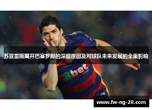 苏亚雷斯离开巴塞罗那的深层原因及对球队未来发展的全面影响