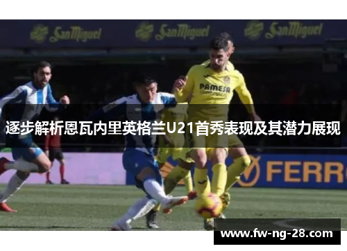 逐步解析恩瓦内里英格兰U21首秀表现及其潜力展现