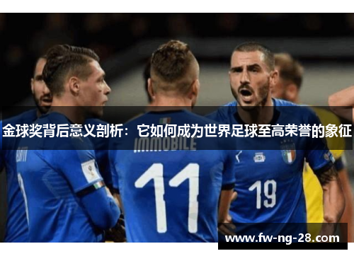 金球奖背后意义剖析：它如何成为世界足球至高荣誉的象征