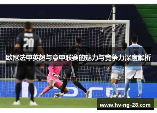 欧冠法甲英超与意甲联赛的魅力与竞争力深度解析