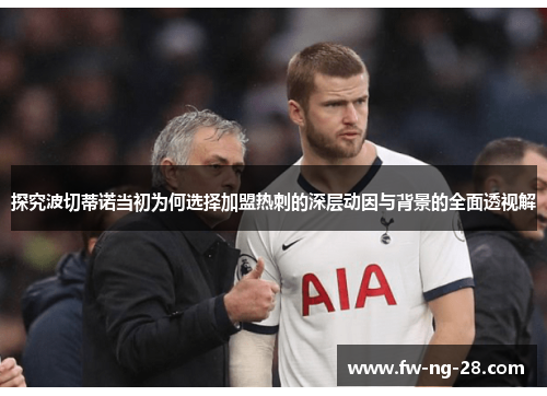 探究波切蒂诺当初为何选择加盟热刺的深层动因与背景的全面透视解
