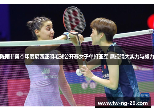 陈雨菲勇夺印度尼西亚羽毛球公开赛女子单打亚军 展现强大实力与毅力