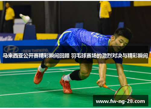 马来西亚公开赛精彩瞬间回顾 羽毛球赛场的激烈对决与精彩瞬间