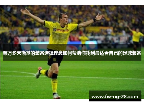 莱万多夫斯基的装备选择理念如何帮助你找到最适合自己的足球装备