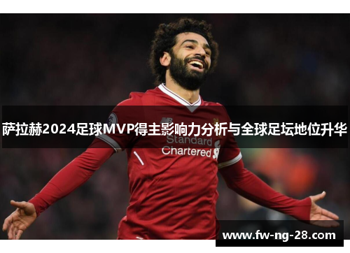 萨拉赫2024足球MVP得主影响力分析与全球足坛地位升华