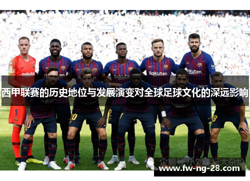 西甲联赛的历史地位与发展演变对全球足球文化的深远影响