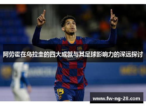 阿劳霍在乌拉圭的四大成就与其足球影响力的深远探讨