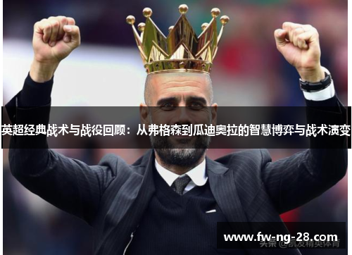 英超经典战术与战役回顾：从弗格森到瓜迪奥拉的智慧博弈与战术演变