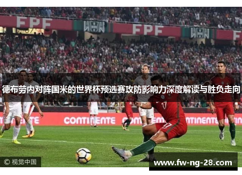 德布劳内对阵国米的世界杯预选赛攻防影响力深度解读与胜负走向