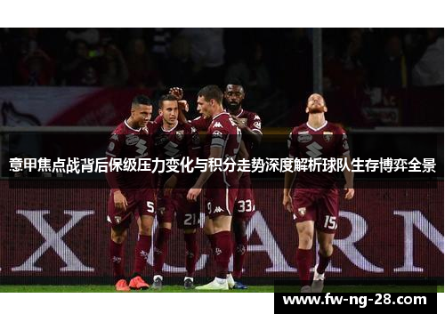 意甲焦点战背后保级压力变化与积分走势深度解析球队生存博弈全景