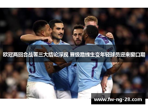 欧冠两回合战罢三大结论浮现 晋级路线生变年轻球员迎来窗口期