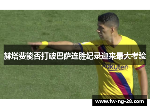 赫塔费能否打破巴萨连胜纪录迎来最大考验
