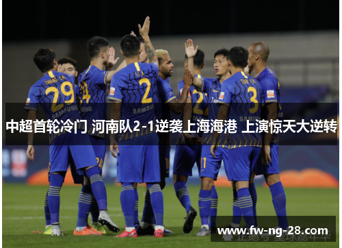 中超首轮冷门 河南队2-1逆袭上海海港 上演惊天大逆转