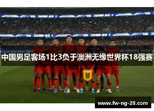 中国男足客场1比3负于澳洲无缘世界杯18强赛