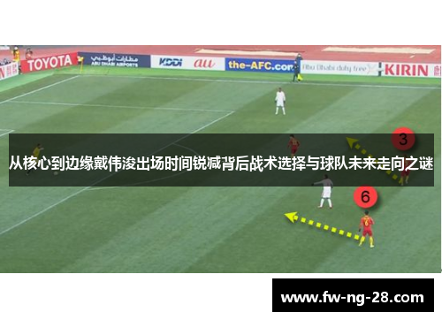 从核心到边缘戴伟浚出场时间锐减背后战术选择与球队未来走向之谜