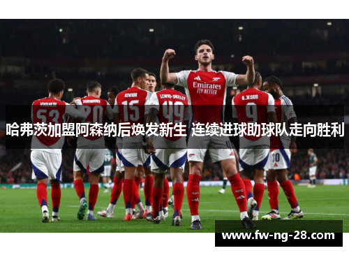 哈弗茨加盟阿森纳后焕发新生 连续进球助球队走向胜利