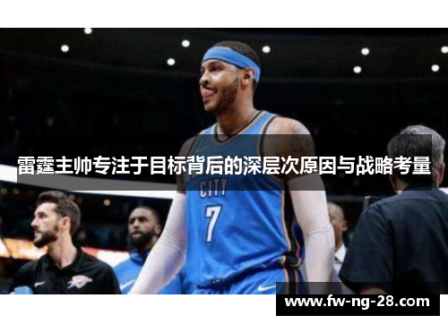 雷霆主帅专注于目标背后的深层次原因与战略考量