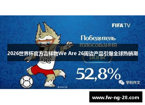 2026世界杯官方吉祥物We Are 26周边产品引爆全球热销潮